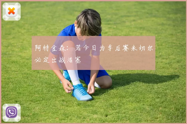阿特金森：若今日为季后赛米切尔必定出战活塞