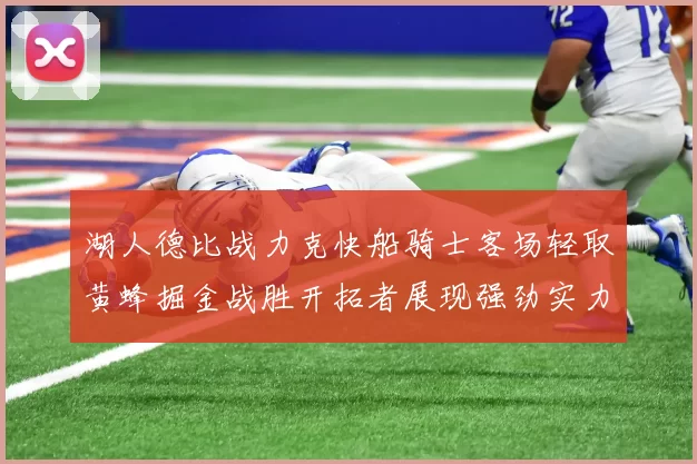 湖人德比战力克快船骑士客场轻取黄蜂掘金战胜开拓者展现强劲实力