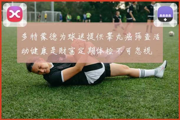 多特蒙德为球迷提供睾丸癌筛查活动健康是财富定期体检不可忽视