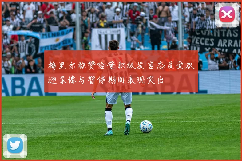 梅里尔称赞哈登积极发言态度受欢迎录像与暂停期间表现突出