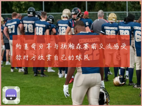 约基奇分享与杨瀚森赛前交流感受称对方欣赏自己的球风
