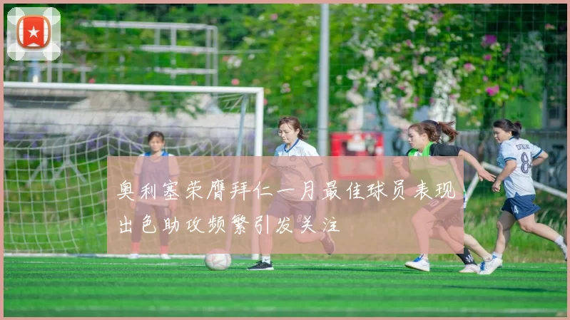 奥利塞荣膺拜仁一月最佳球员表现出色助攻频繁引发关注